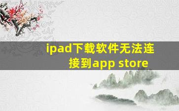 ipad下载软件无法连接到app store